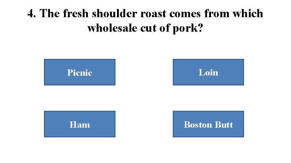 4. The fresh shoulder roast comes from which wholesale cut of pork? Picnic Loin 4. The fresh shoulder roast comes from which wholesale cut of pork? Picnic Loin