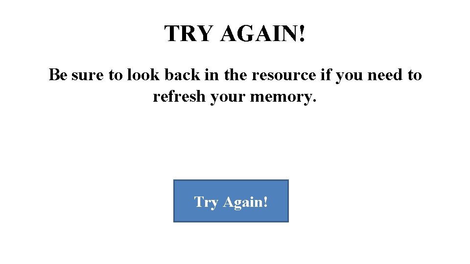TRY AGAIN! Be sure to look back in the resource if you need to TRY AGAIN! Be sure to look back in the resource if you need to