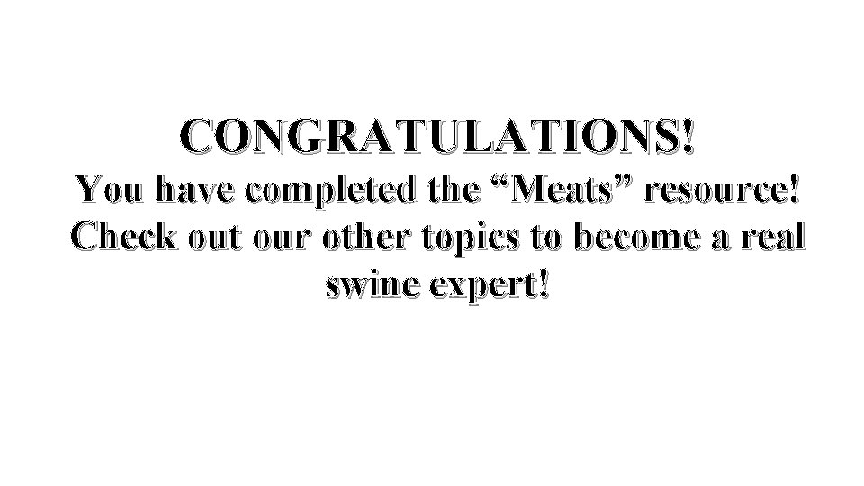 CONGRATULATIONS! You have completed the “Meats” resource! Check out our other topics to become CONGRATULATIONS! You have completed the “Meats” resource! Check out our other topics to become