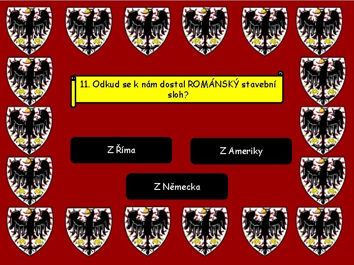 11. Odkud se k nám dostal ROMÁNSKÝ stavební sloh? Z Říma Z Ameriky Z 11. Odkud se k nám dostal ROMÁNSKÝ stavební sloh? Z Říma Z Ameriky Z