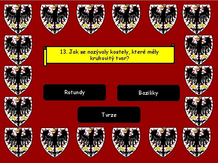 13. Jak se nazývaly kostely, které měly kruhovitý tvar? Rotundy Baziliky Tvrze 13. Jak se nazývaly kostely, které měly kruhovitý tvar? Rotundy Baziliky Tvrze