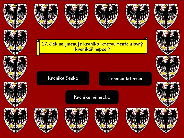 17. Jak se jmenuje kronika, kterou tento slavný kronikář napsal? Kronika česká Kronika latinská 17. Jak se jmenuje kronika, kterou tento slavný kronikář napsal? Kronika česká Kronika latinská