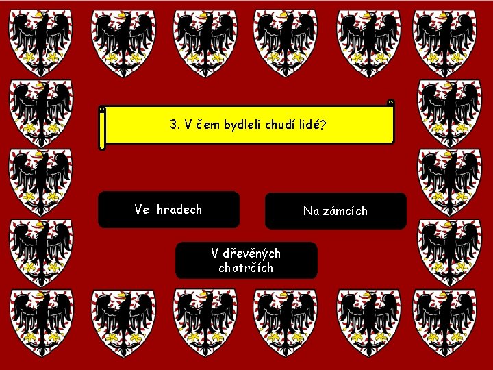 3. V čem bydleli chudí lidé? Ve hradech Na zámcích V dřevěných chatrčích 3. V čem bydleli chudí lidé? Ve hradech Na zámcích V dřevěných chatrčích
