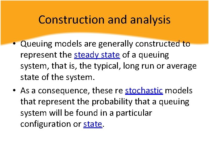 Construction and analysis • Queuing models are generally constructed to represent the steady state