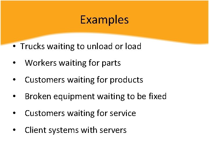 Examples • Trucks waiting to unload or load • Workers waiting for parts •