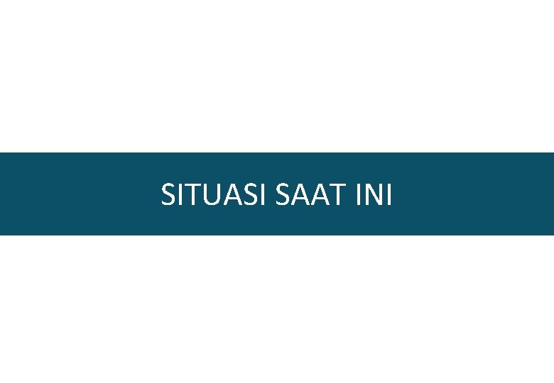 SITUASI SAAT INI 