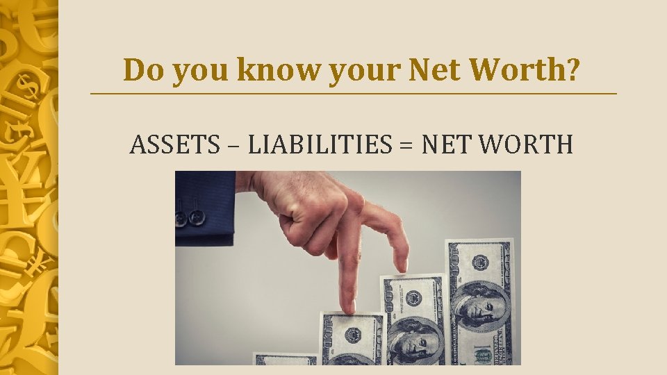 Do you know your Net Worth? ASSETS – LIABILITIES = NET WORTH 