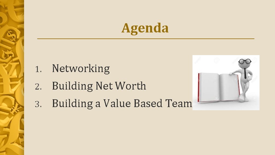 Agenda 1. Networking 2. Building Net Worth 3. Building a Value Based Team 