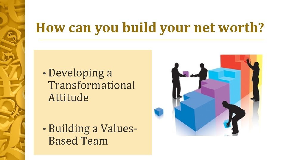 How can you build your net worth? • Developing a Transformational Attitude • Building