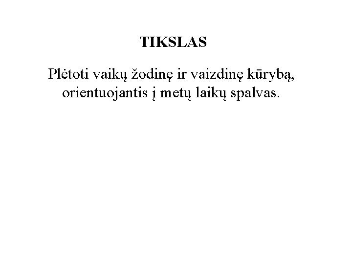 TIKSLAS Plėtoti vaikų žodinę ir vaizdinę kūrybą, orientuojantis į metų laikų spalvas. 