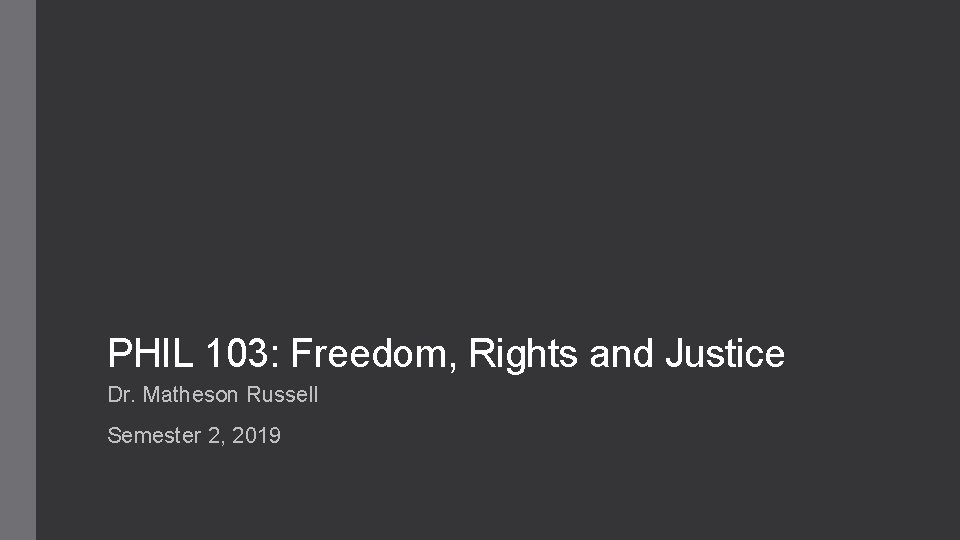 PHIL 103: Freedom, Rights and Justice Dr. Matheson Russell Semester 2, 2019 