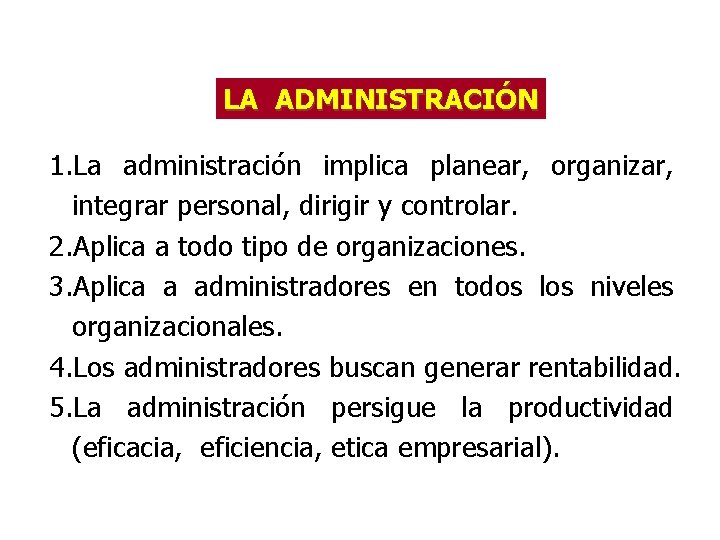LA ADMINISTRACIÓN 1. La administración implica planear, organizar, integrar personal, dirigir y controlar. 2.