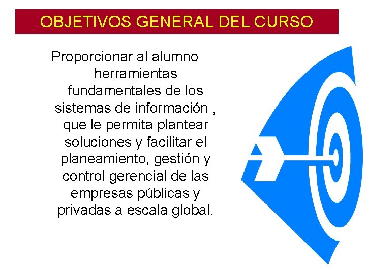 OBJETIVOS GENERAL DEL CURSO Proporcionar al alumno herramientas fundamentales de los sistemas de información