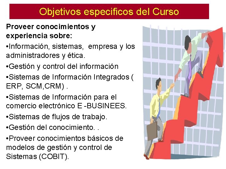 Objetivos especificos del Curso Proveer conocimientos y experiencia sobre: • Información, sistemas, empresa y