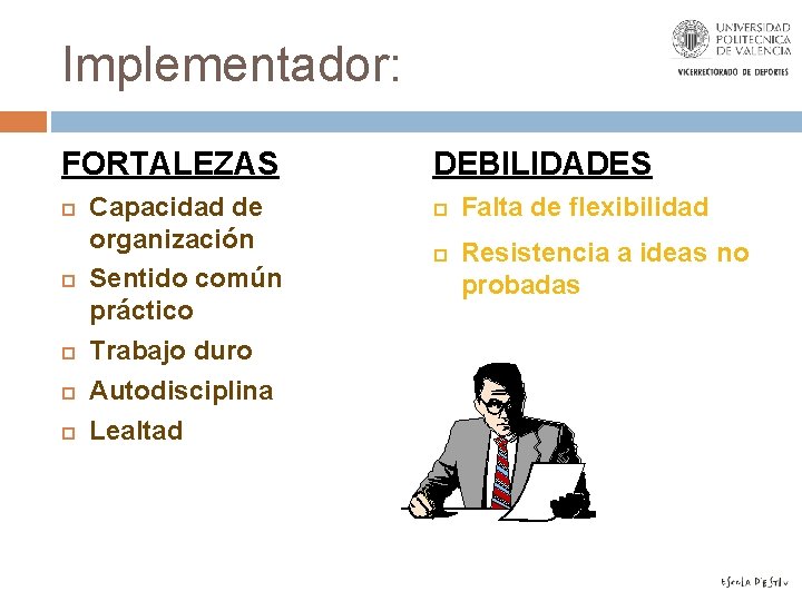 Implementador: FORTALEZAS Capacidad de organización Sentido común práctico Trabajo duro Autodisciplina Lealtad DEBILIDADES Falta