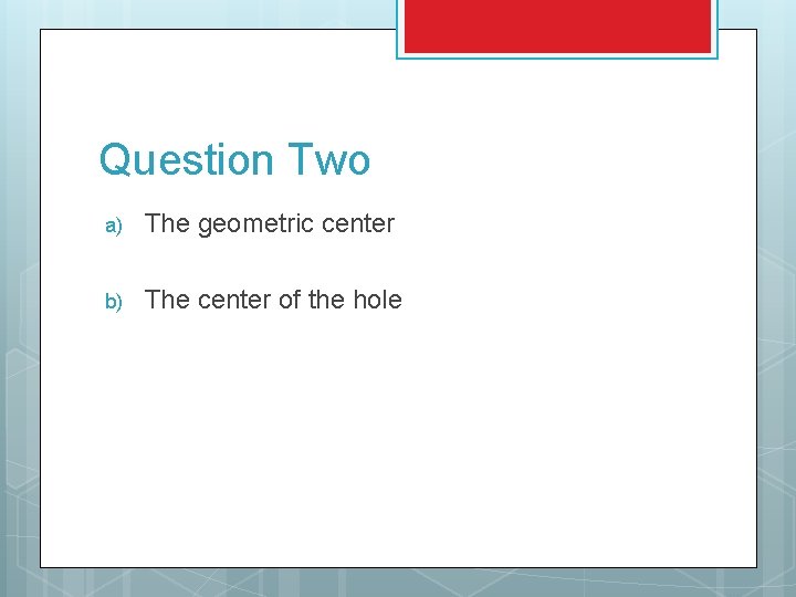Question Two a) The geometric center b) The center of the hole 