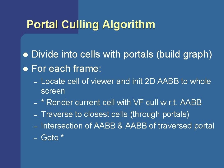 Portal Culling Algorithm Divide into cells with portals (build graph) l For each frame: Portal Culling Algorithm Divide into cells with portals (build graph) l For each frame: