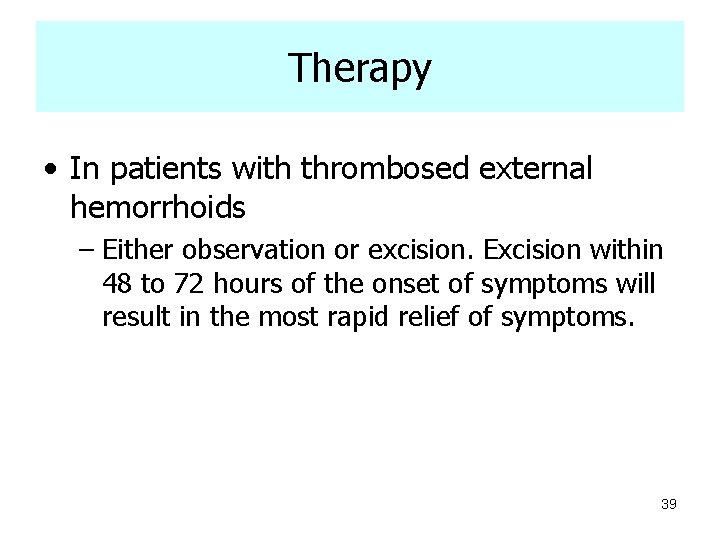 Therapy • In patients with thrombosed external hemorrhoids – Either observation or excision. Excision