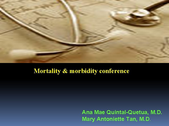 Mortality & morbidity conference Ana Mae Quintal-Quetua, M. D. Mary Antoniette Tan, M. D.