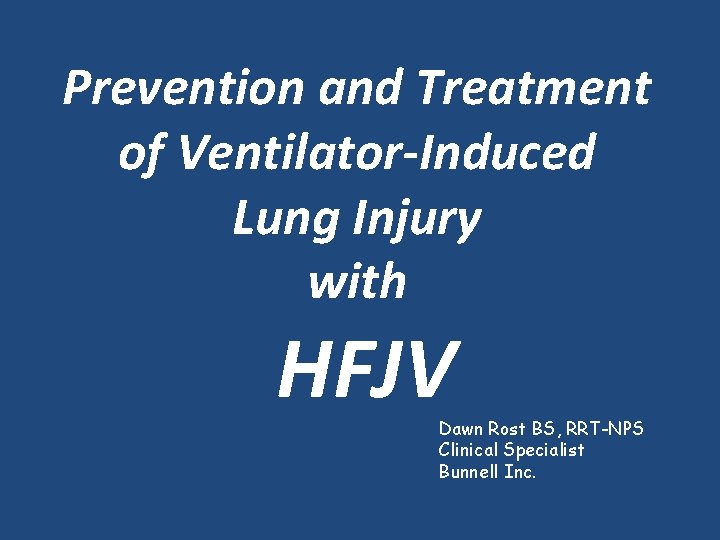 Prevention and Treatment of Ventilator-Induced Lung Injury with HFJV Dawn Rost BS, RRT-NPS Clinical