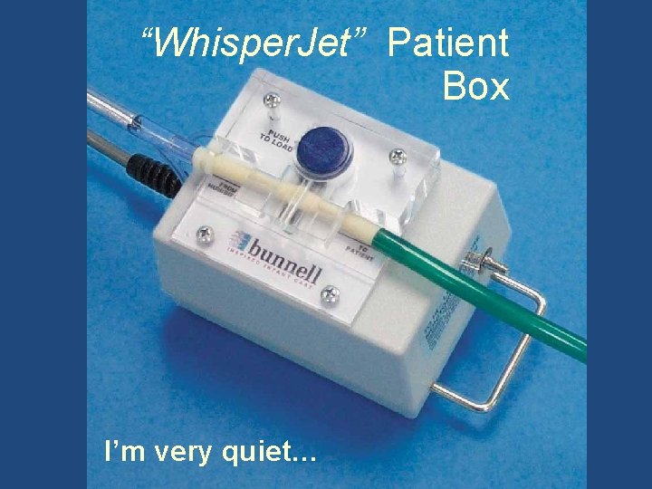 “Whisper. Jet” Patient Box I’m very quiet… 