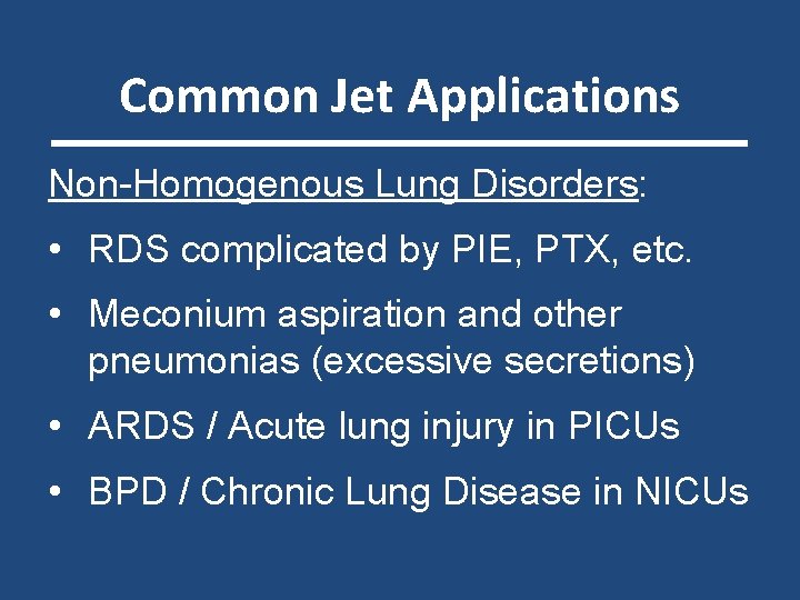 Common Jet Applications Non-Homogenous Lung Disorders: • RDS complicated by PIE, PTX, etc. •
