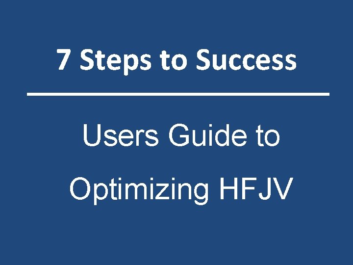 7 Steps to Success Users Guide to Optimizing HFJV 
