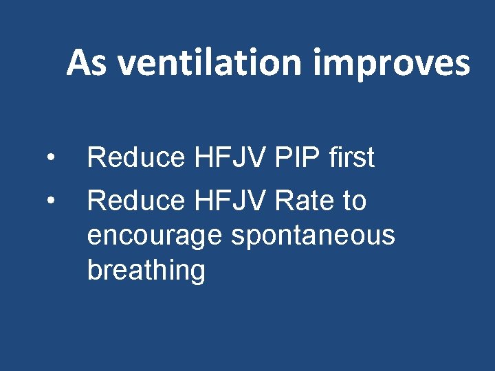 As ventilation improves • • Reduce HFJV PIP first Reduce HFJV Rate to encourage