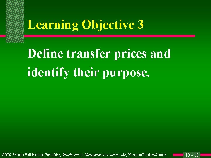 Learning Objective 3 Define transfer prices and identify their purpose. © 2002 Prentice Hall