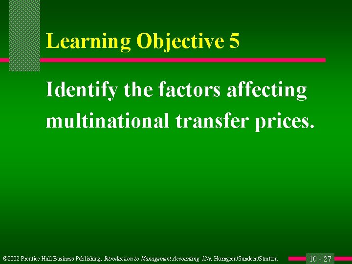 Learning Objective 5 Identify the factors affecting multinational transfer prices. © 2002 Prentice Hall