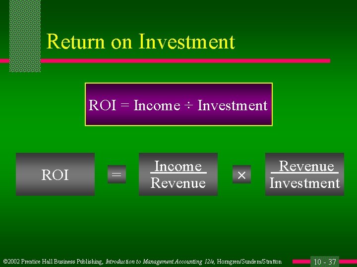 Return on Investment ROI = Income ÷ Investment ROI = Income Revenue × Revenue