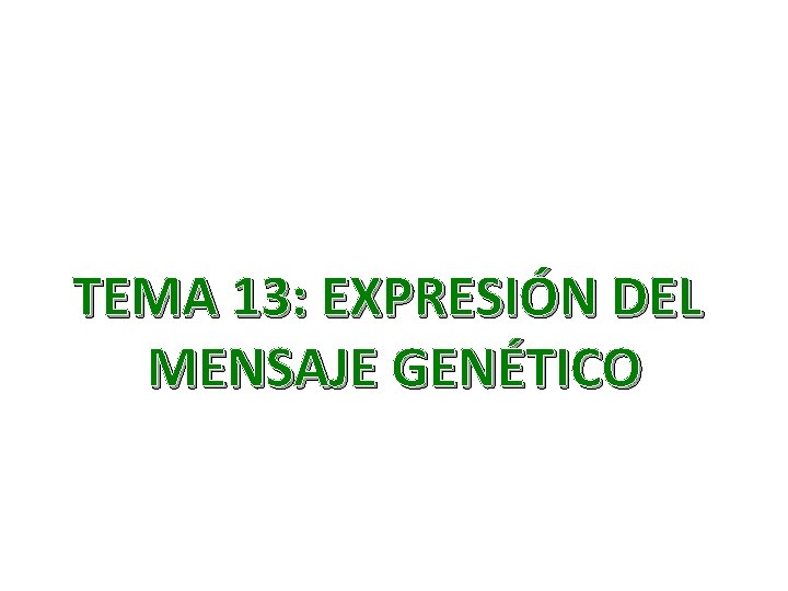 TEMA 13: EXPRESIÓN DEL MENSAJE GENÉTICO 