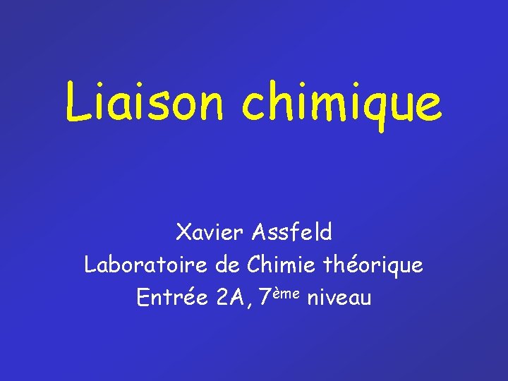 Liaison chimique Xavier Assfeld Laboratoire de Chimie théorique Entrée 2 A, 7ème niveau 