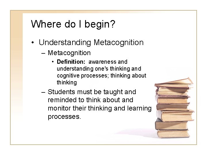 Where do I begin? • Understanding Metacognition – Metacognition • Definition: awareness and understanding Where do I begin? • Understanding Metacognition – Metacognition • Definition: awareness and understanding