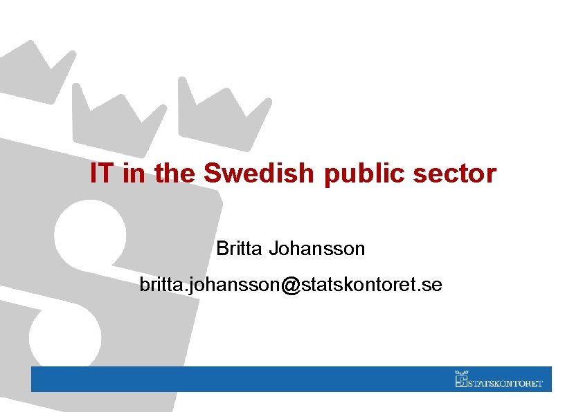 IT in the Swedish public sector Britta Johansson britta. johansson@statskontoret. se 