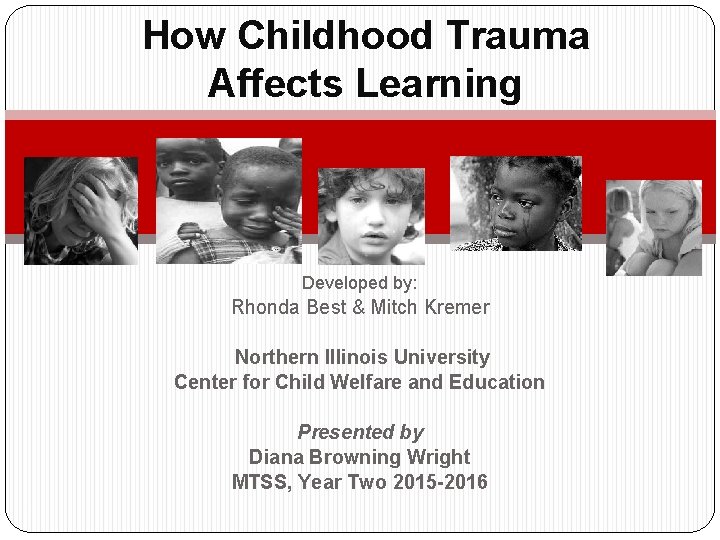 How Childhood Trauma Affects Learning Developed by: Rhonda Best & Mitch Kremer Northern Illinois