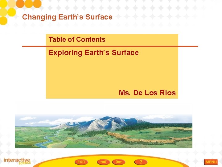 Changing Earth’s Surface Table of Contents Exploring Earth’s Surface Ms. De Los Rios 