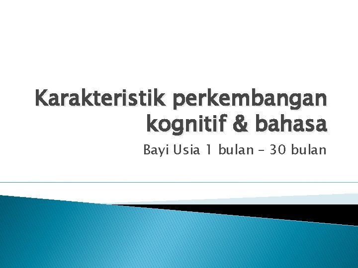 Karakteristik perkembangan kognitif & bahasa Bayi Usia 1 bulan – 30 bulan 