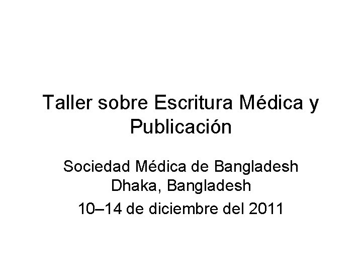 Taller sobre Escritura Médica y Publicación Sociedad Médica de Bangladesh Dhaka, Bangladesh 10– 14