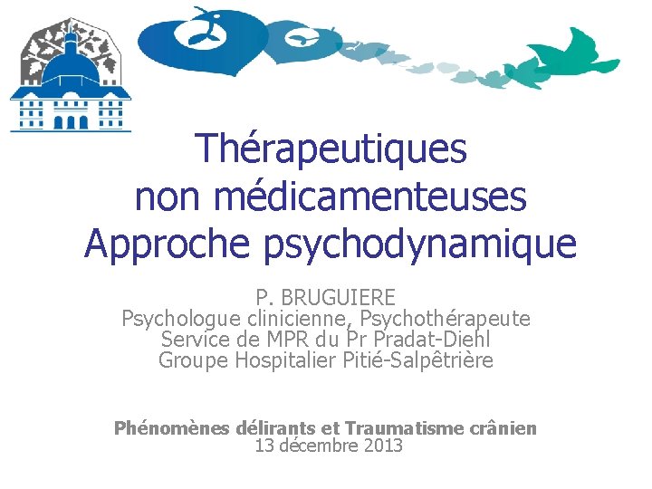 Thérapeutiques non médicamenteuses Approche psychodynamique P. BRUGUIERE Psychologue clinicienne, Psychothérapeute Service de MPR du