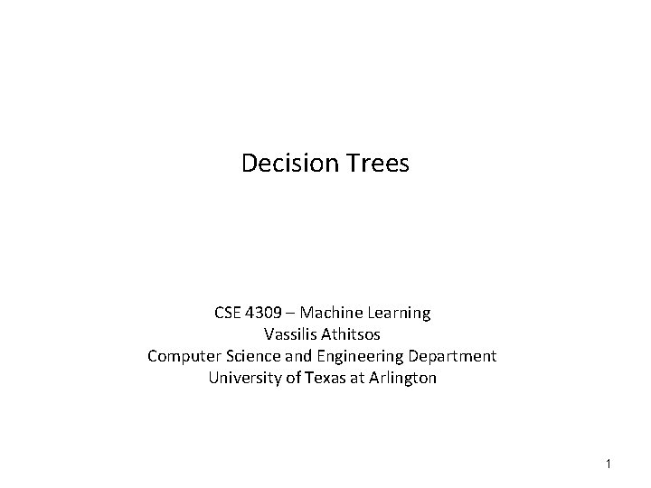 Decision Trees CSE 4309 – Machine Learning Vassilis Athitsos Computer Science and Engineering Department