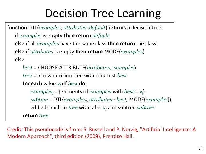 Decision Tree Learning function DTL(examples, attributes, default) returns a decision tree if examples is