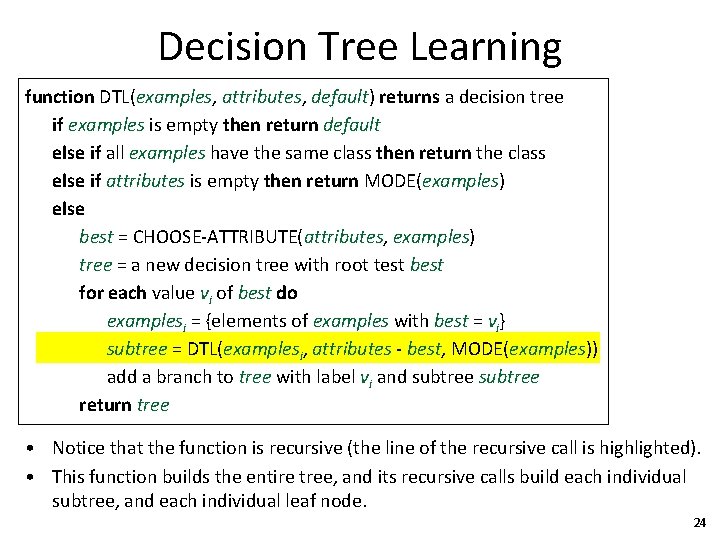 Decision Tree Learning function DTL(examples, attributes, default) returns a decision tree if examples is