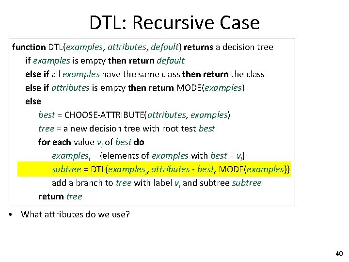 DTL: Recursive Case function DTL(examples, attributes, default) returns a decision tree if examples is