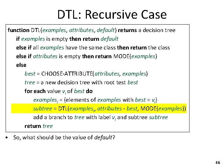 DTL: Recursive Case function DTL(examples, attributes, default) returns a decision tree if examples is