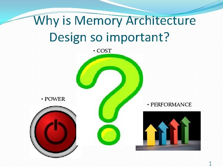 Why is Memory Architecture Design so important? • COST • POWER • PERFORMANCE 1