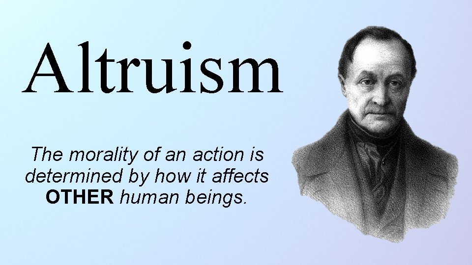 Altruism The morality of an action is determined by how it affects OTHER human