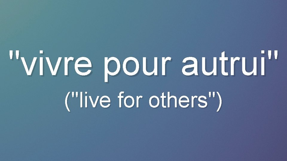 "vivre pour autrui" ("live for others") 