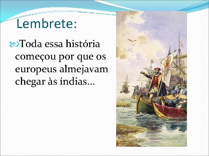 Lembrete: Toda essa história começou por que os europeus almejavam chegar às índias. .