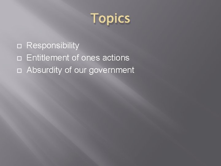 Topics Responsibility Entitlement of ones actions Absurdity of our government 